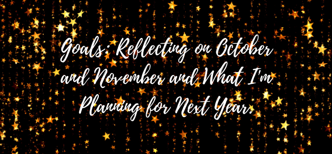 Goals: Reflecting on October and November and What I’m Planning for Next Year.
