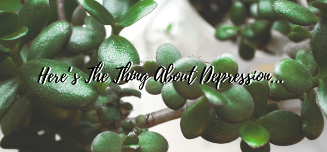 Here’s The Thing About Depression…